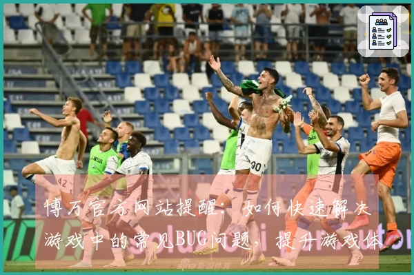 博万官方网站提醒：如何快速解决游戏中的常见BUG问题，提升游戏体验