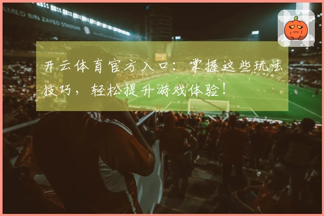 开云体育官方入口：掌握这些玩法技巧，轻松提升游戏体验！