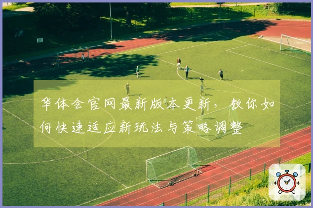 华体会官网最新版本更新，教你如何快速适应新玩法与策略调整