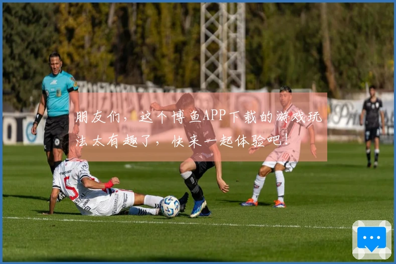 朋友们，这个博鱼APP下载的游戏玩法太有趣了，快来一起体验吧！