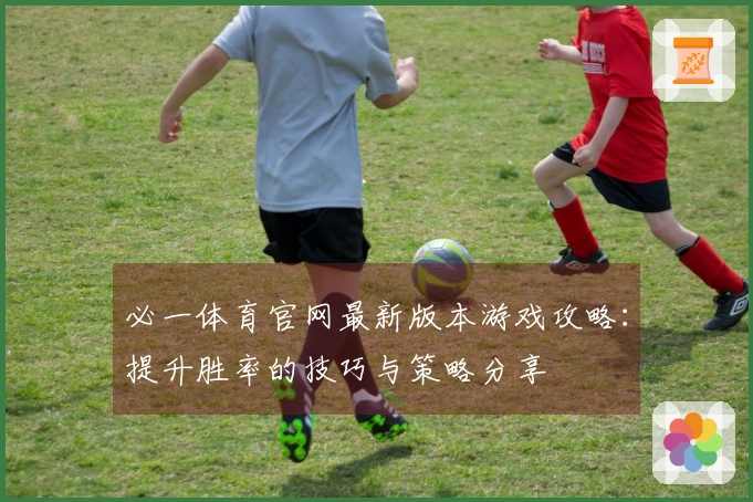 必一体育官网最新版本游戏攻略：提升胜率的技巧与策略分享