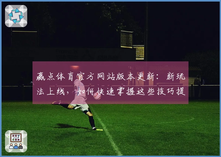 赢点体育官方网站版本更新：新玩法上线，如何快速掌握这些技巧提升游戏体验？