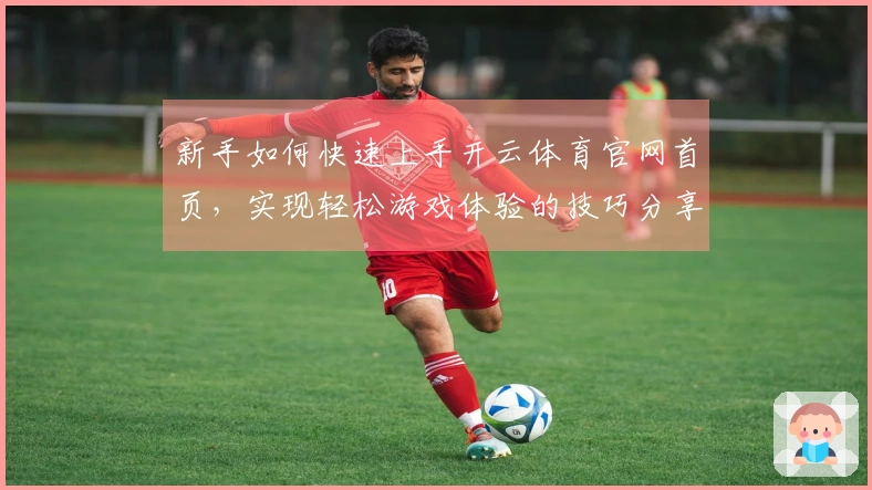 新手如何快速上手开云体育官网首页，实现轻松游戏体验的技巧分享