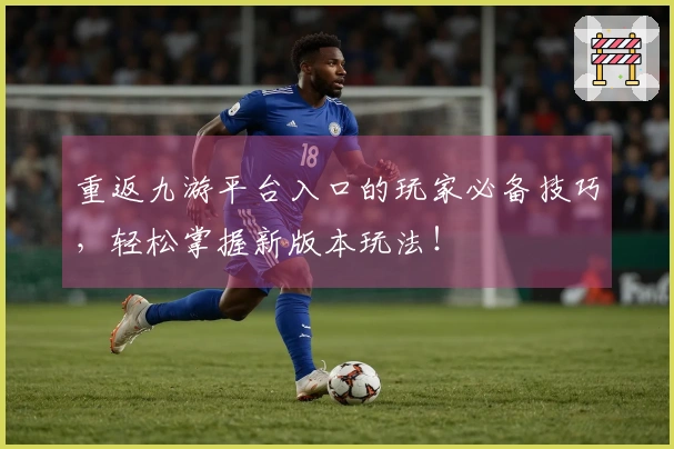 重返九游平台入口的玩家必备技巧，轻松掌握新版本玩法！