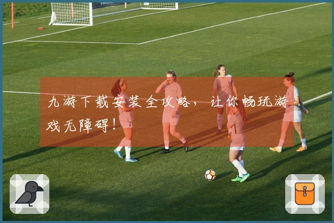 九游下载安装全攻略，让你畅玩游戏无障碍！