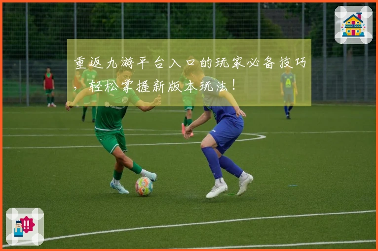 重返九游平台入口的玩家必备技巧，轻松掌握新版本玩法！