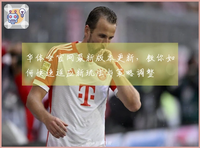 华体会官网最新版本更新，教你如何快速适应新玩法与策略调整